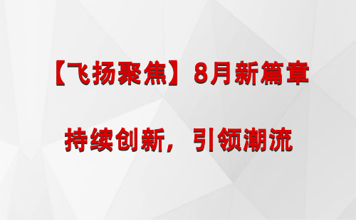 肃北【飞扬聚焦】8月新篇章 —— 持续创新，引领潮流